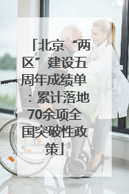 北京“两区”建设五周年成绩单：累计落地70余项全国突破性政策